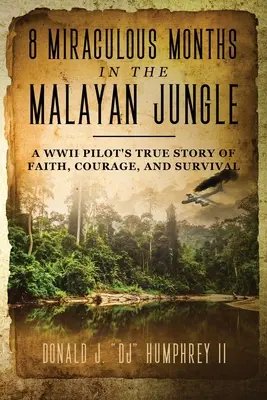 8 cudownych miesięcy w malajskiej dżungli: Prawdziwa historia wiary, odwagi i przetrwania pilota z czasów II wojny światowej - 8 Miraculous Months in the Malayan Jungle: A WWII Pilot's True Story of Faith, Courage, and Survival