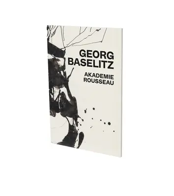 Georg Baselitz: Akademie Rousseau: Katalog wystawy Cfa Contemporary Fine Arts Berlin - Georg Baselitz: Akademie Rousseau: Exhibition Catalogue Cfa Contemporary Fine Arts Berlin