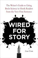 Wired for Story: Wired for Story: The Writer's Guide to Using Brain Science to Hook Readers from the Very First Sentence - Wired for Story: The Writer's Guide to Using Brain Science to Hook Readers from the Very First Sentence