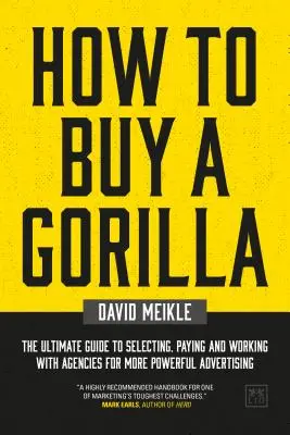 How to Buy a Gorilla: The Ultimate Guide to Selecting, Paying and Working with Agencies for More Powerful Advertising (Jak kupić goryla: najlepszy przewodnik po wyborze, opłacaniu i współpracy z agencjami reklamowymi) - How to Buy a Gorilla: The Ultimate Guide to Selecting, Paying and Working with Agencies for More Powerful Advertising