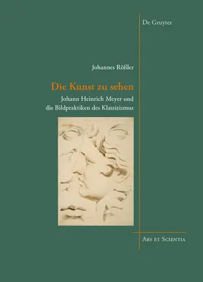 Die Kunst zu sehen - Johann Heinrich Meyer und die Bildpraktiken des Klassizismus