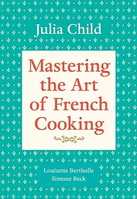 Opanowanie sztuki francuskiego gotowania, tom 1: książka kucharska - Mastering the Art of French Cooking, Volume 1: A Cookbook