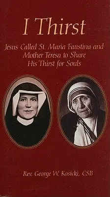 Pragnę: Jezus wezwał świętą Marię Faustynę i Matkę Teresę do dzielenia się pragnieniem dusz - I Thirst: Jesus Called Saint Maria Faustina and Mother Theresa to Share His Thirst for Souls