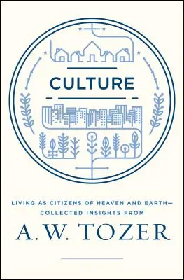 Kultura: Żyjąc jako obywatele nieba na ziemi - zebrane spostrzeżenia A.W. Tozera - Culture: Living as Citizens of Heaven on Earth--Collected Insights from A.W. Tozer