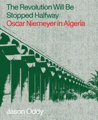 Rewolucja zostanie zatrzymana w połowie drogi: Oscar Niemeyer w Algierii - The Revolution Will Be Stopped Halfway: Oscar Niemeyer in Algeria