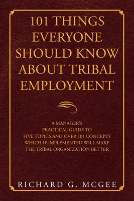 101 rzeczy, które każdy powinien wiedzieć o zatrudnieniu plemiennym: A Manager's Practical Guide to Five Topics and over 101 Concepts Which If Implemented Will Ma - 101 Things Everyone Should Know About Tribal Employment: A Manager's Practical Guide to Five Topics and over 101 Concepts Which If Implemented Will Ma