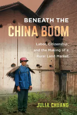 Pod chińskim boomem: praca, obywatelstwo i tworzenie wiejskiego rynku ziemi - Beneath the China Boom: Labor, Citizenship, and the Making of a Rural Land Market
