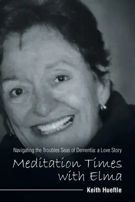 Czasy medytacji z Elmą: pokonywanie kłopotów związanych z demencją: historia miłosna - Meditation Times with Elma: Navigating the Troubles Seas of Dementia: a Love Story