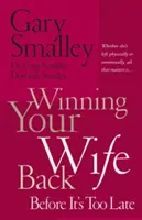 Odzyskaj żonę, zanim będzie za późno: Nieważne, czy odeszła fizycznie, czy emocjonalnie, liczy się tylko... - Winning Your Wife Back Before It's Too Late: Whether She's Left Physically or Emotionally All That Matters Is...