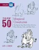 Draw 50 Magical Creatures: Krok po kroku, jak narysować jednorożce, elfy, cherubiny, trolle i wiele więcej - Draw 50 Magical Creatures: The Step-By-Step Way to Draw Unicorns, Elves, Cherubs, Trolls, and Many More