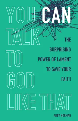 You Can Talk to God Like That: Zaskakująca moc lamentu dla ocalenia wiary - You Can Talk to God Like That: The Surprising Power of Lament to Save Your Faith