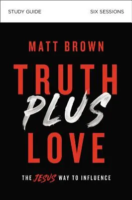 Truth Plus Love Study Guide: Jezusowy sposób wywierania wpływu - Truth Plus Love Study Guide: The Jesus Way to Influence