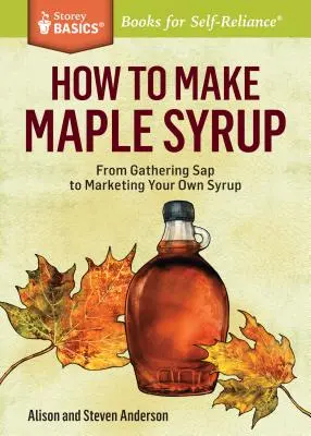 Jak zrobić syrop klonowy: Od zbierania SAP do sprzedaży własnego syropu. Tytuł Storey Basics(r) - How to Make Maple Syrup: From Gathering SAP to Marketing Your Own Syrup. a Storey Basics(r) Title