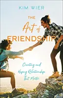 Sztuka przyjaźni: Tworzenie i utrzymywanie relacji, które mają znaczenie - The Art of Friendship: Creating and Keeping Relationships That Matter