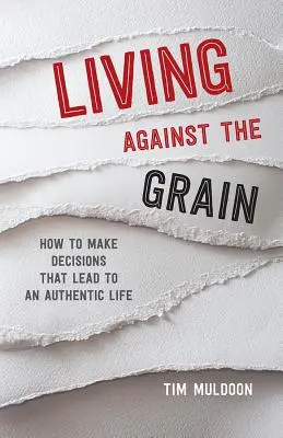 Życie pod prąd: jak podejmować decyzje prowadzące do autentycznego życia - Living Against the Grain: How to Make Decisions That Lead to an Authentic Life