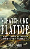 Scratch One Flattop: Pierwsza kampania lotnicza lotniskowców i bitwa na Morzu Koralowym - Scratch One Flattop: The First Carrier Air Campaign and the Battle of the Coral Sea