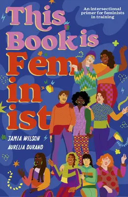 Ta książka jest feministyczna: Międzysektorowy elementarz dla twórców zmian nowej generacji - This Book Is Feminist: An Intersectional Primer for Next-Gen Changemakers