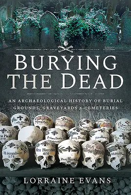 Burying the Dead: Archeologiczna historia cmentarzy, cmentarzysk i grzebania zmarłych - Burying the Dead: An Archaeological History of Burial Grounds, Graveyards and Cemeteries