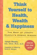 Think Yourself to Health, Wealth & Happiness: Najlepsza kosmiczna mądrość dr Josepha Murphy'ego - Think Yourself to Health, Wealth & Happiness: The Best of Dr. Joseph Murphy's Cosmic Wisdom