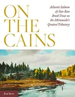 On the Cains: Łosoś atlantycki i pstrąg potokowy w największym dopływie rzeki Miramichi - On the Cains: Atlantic Salmon and Sea-Run Brook Trout on the Miramichi's Greatest Tributary