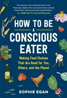 How to Be a Conscious Eater: Dokonywanie wyborów żywieniowych, które są dobre dla ciebie, innych i planety - How to Be a Conscious Eater: Making Food Choices That Are Good for You, Others, and the Planet