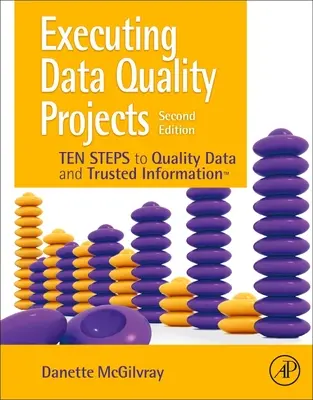 Realizacja projektów jakości danych: Dziesięć kroków do wysokiej jakości danych i zaufanych informacji (Tm) - Executing Data Quality Projects: Ten Steps to Quality Data and Trusted Information (Tm)