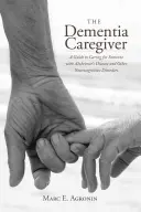 The Dementia Caregiver: Przewodnik po opiece nad osobą z chorobą Alzheimera i innymi zaburzeniami neurokognitywnymi The Dementia Caregiver: A Guide to Caring for Someone with Alzheimer's Disease and Other Neurocognitive Disorders - The Dementia Caregiver: A Guide to Caring for Someone with Alzheimer's Disease and Other Neurocognitive Disorders