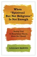 Kiedy duchowość, ale nie religijność, to za mało: Dostrzeganie Boga w zaskakujących miejscach, nawet w Kościele - When Spiritual But Not Religious Is Not Enough: Seeing God in Surprising Places, Even the Church