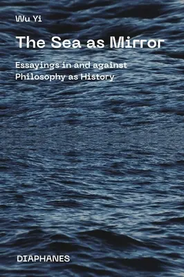 Morze jako zwierciadło: Eseje o filozofii jako historii i przeciwko niej - The Sea as Mirror: Essayings in and Against Philosophy as History