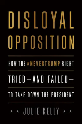 Nielojalna opozycja: Jak prawica Nevertrumpa próbowała - i nie udało jej się - obalić prezydenta - Disloyal Opposition: How the Nevertrump Right Tried--And Failed--To Take Down the President