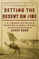 Podpalając pustynię: T.E. Lawrence i tajna wojna Wielkiej Brytanii w Arabii, 1916-1918 - Setting the Desert on Fire: T.E. Lawrence and Britain's Secret War in Arabia, 1916-1918