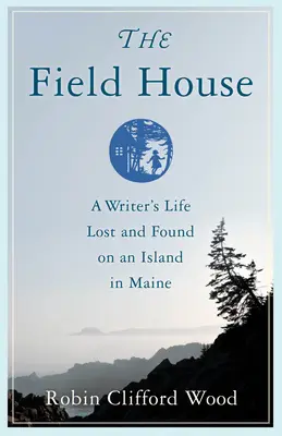 The Field House: Życie pisarza zagubione i odnalezione na wyspie w Maine - The Field House: A Writer's Life Lost and Found on an Island in Maine