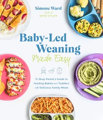 Baby-Led Weaning Made Easy: Przewodnik zapracowanego rodzica po karmieniu niemowląt i małych dzieci pysznymi rodzinnymi posiłkami - Baby-Led Weaning Made Easy: The Busy Parent's Guide to Feeding Babies and Toddlers with Delicious Family Meals