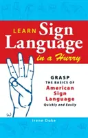 Naucz się języka migowego w pośpiechu: Szybko i łatwo opanuj podstawy amerykańskiego języka migowego - Learn Sign Language in a Hurry: Grasp the Basics of American Sign Language Quickly and Easily