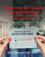 The 6 Secrets to Winning Any Local Election - and Navigating Elected Office Once You Win! A Step-by-Step Guide to Campaigning and Serving in Public O - The 6 Secrets to Winning Any Local Election - and Navigating Elected Office Once You Win!: A Step-by-Step Guide to Campaigning and Serving in Public O