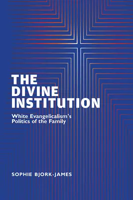 Boska instytucja: Polityka rodzinna białego ewangelikalizmu - The Divine Institution: White Evangelicalism's Politics of the Family