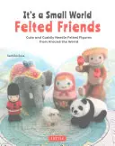 Filcowi przyjaciele w małym świecie: Urocze i milutkie figurki z filcu igłowego z całego świata - It's a Small World Felted Friends: Cute and Cuddly Needle Felted Figures from Around the World
