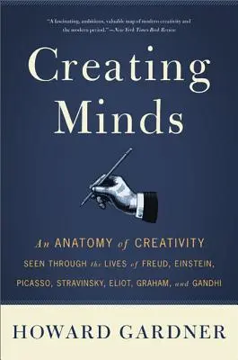 Creating Minds: Anatomia kreatywności na przykładzie życia Freuda, Einsteina, Picassa, Strawińskiego, Eliota, Grahama i Ghandiego - Creating Minds: An Anatomy of Creativity Seen Through the Lives of Freud, Einstein, Picasso, Stravinsky, Eliot, Graham, and Ghandi