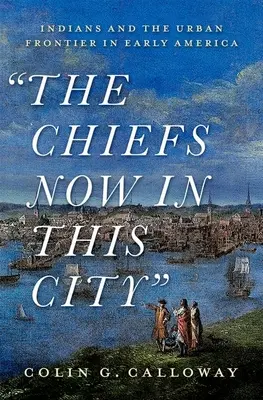 Wodzowie teraz w tym mieście: Indianie i miejska granica we wczesnej Ameryce - The Chiefs Now in This City: Indians and the Urban Frontier in Early America