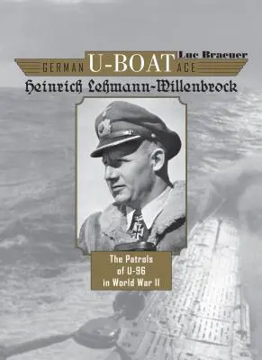 Niemiecki as U-Bootów Heinrich Lehmann-Willenbrock: Patrole U-96 podczas II wojny światowej - German U-Boat Ace Heinrich Lehmann-Willenbrock: The Patrols of U-96 in World War II