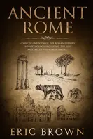 Starożytny Rzym: Zwięzły przegląd historii i mitologii rzymskiej, w tym powstanie i upadek Cesarstwa Rzymskiego - Ancient Rome: A Concise Overview of the Roman History and Mythology Including the Rise and Fall of the Roman Empire