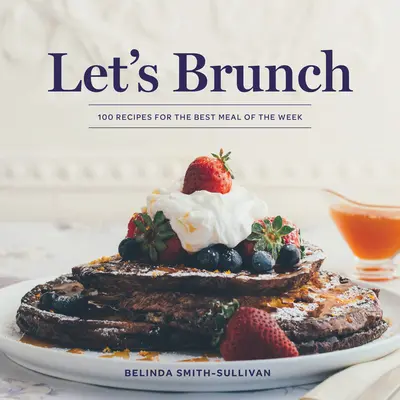 Let's Brunch: 100 przepisów na najlepszy posiłek tygodnia - Let's Brunch: 100 Recipes for the Best Meal of the Week