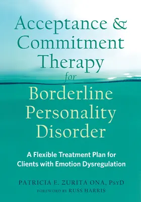 Terapia akceptacji i zaangażowania dla zaburzeń osobowości typu borderline: Elastyczny plan leczenia dla klientów z zaburzeniami regulacji emocji - Acceptance and Commitment Therapy for Borderline Personality Disorder: A Flexible Treatment Plan for Clients with Emotion Dysregulation