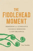 The Fiddlehead Moment: Pionier alternatywnego kanadyjskiego modernizmu w Nowym Brunszwiku - The Fiddlehead Moment: Pioneering an Alternative Canadian Modernism in New Brunswick