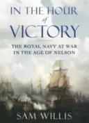 W godzinie zwycięstwa - Królewska Marynarka Wojenna w epoce Nelsona (Willis Dr Sam (Autor)) - In the Hour of Victory - The Royal Navy at War in the Age of Nelson (Willis Dr Sam (Author))