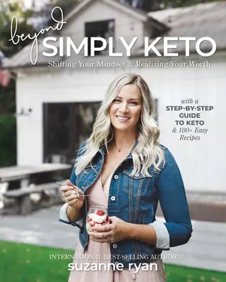 Beyond Simply Keto: Zmiana sposobu myślenia i uświadomienie sobie swojej wartości, z przewodnikiem krok po kroku po Keto i ponad 100 łatwymi przepisami - Beyond Simply Keto: Shifting Your Mindset and Realizing Your Worth, with a Step-By-Step Guide to Keto and 100+ Easy Recipes