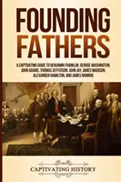 Founding Fathers: A Captivating Guide to Benjamin Franklin, George Washington, John Adams, Thomas Jefferson, John Jay, James Madison, Al