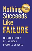 Nic nie udaje się tak, jak porażka: Smutna historia amerykańskich szkół biznesu - Nothing Succeeds Like Failure: The Sad History of American Business Schools