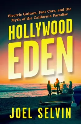 Hollywood Eden: Elektryczne gitary, szybkie samochody i mit kalifornijskiego raju - Hollywood Eden: Electric Guitars, Fast Cars, and the Myth of the California Paradise