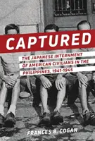 Captured: Japońskie internowanie amerykańskich cywilów na Filipinach, 1941-1945 - Captured: The Japanese Internment of American Civilians in the Philippines, 1941-1945